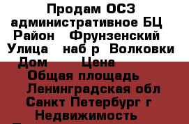 Продам ОСЗ административное БЦ › Район ­ Фрунзенский › Улица ­ наб.р. Волковки › Дом ­ 9 › Цена ­ 200 000 000 › Общая площадь ­ 4 794 - Ленинградская обл., Санкт-Петербург г. Недвижимость » Помещения продажа   